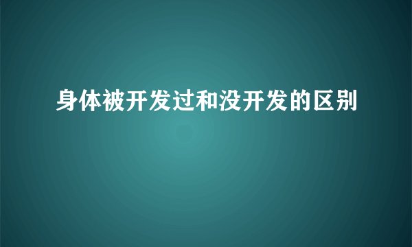 身体被开发过和没开发的区别