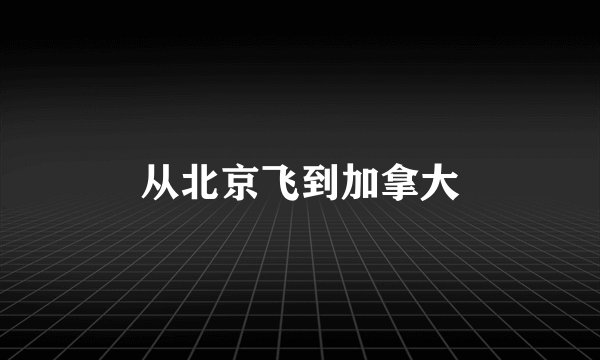 从北京飞到加拿大
