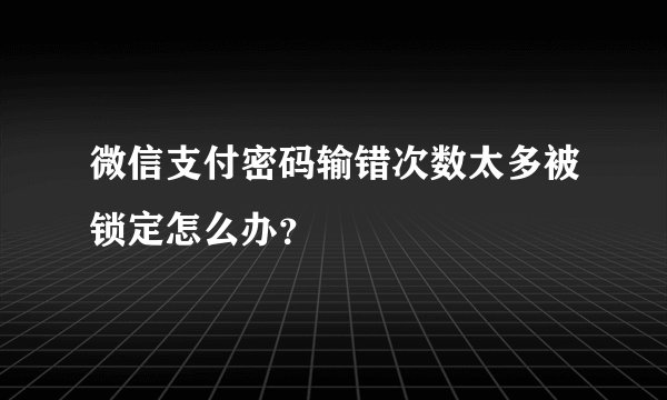 微信支付密码输错次数太多被锁定怎么办？