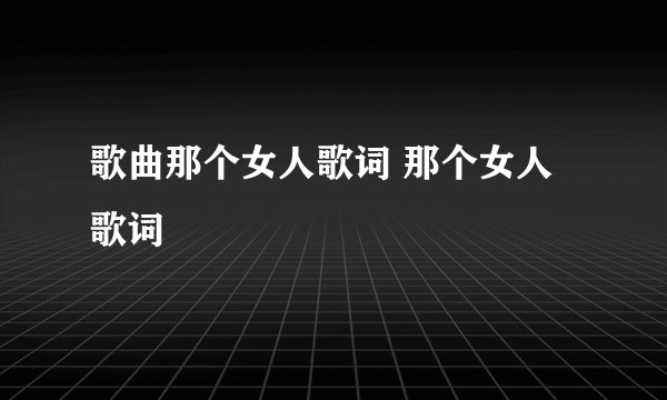 歌曲那个女人歌词 那个女人歌词