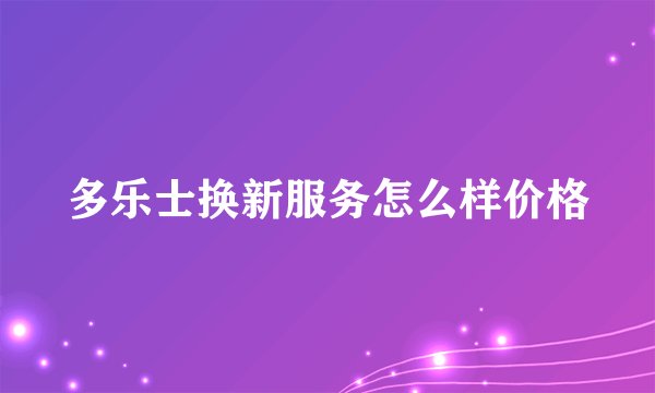 多乐士换新服务怎么样价格