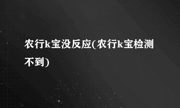 农行k宝没反应(农行k宝检测不到)