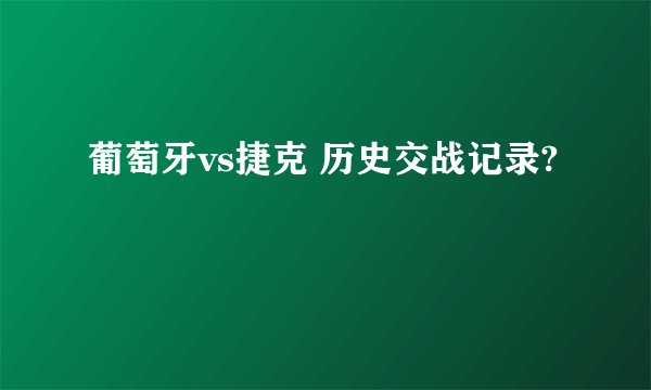 葡萄牙vs捷克 历史交战记录?