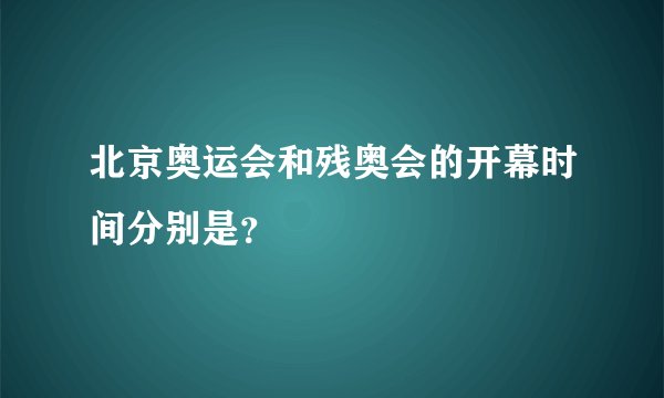 北京奥运会和残奥会的开幕时间分别是？