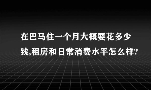 在巴马住一个月大概要花多少钱,租房和日常消费水平怎么样?