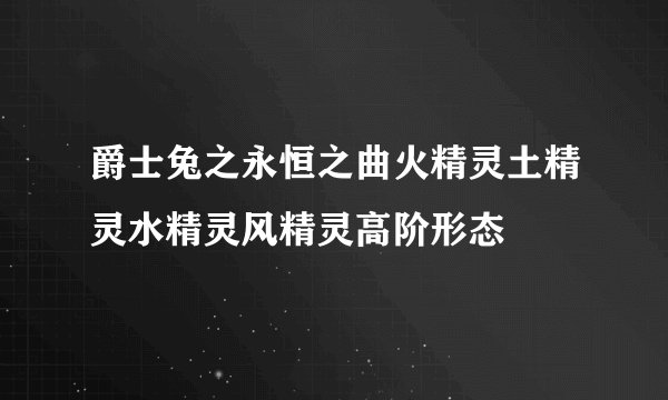 爵士兔之永恒之曲火精灵土精灵水精灵风精灵高阶形态