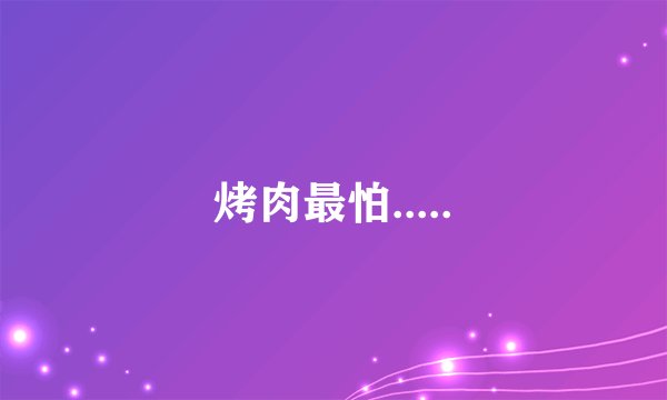 烤肉最怕.....