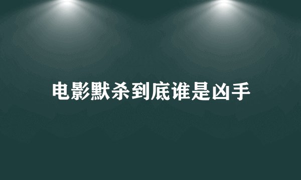 电影默杀到底谁是凶手