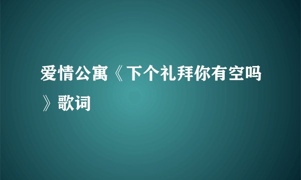 爱情公寓《下个礼拜你有空吗》歌词