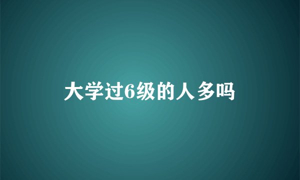 大学过6级的人多吗