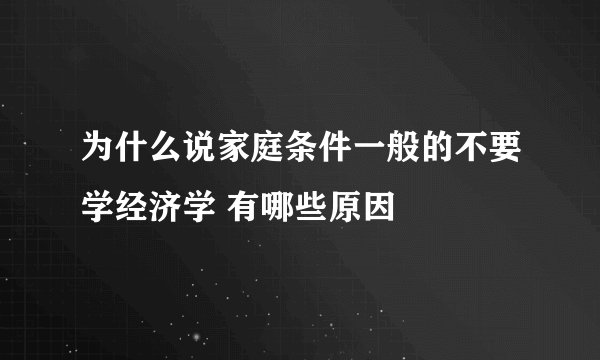 为什么说家庭条件一般的不要学经济学 有哪些原因