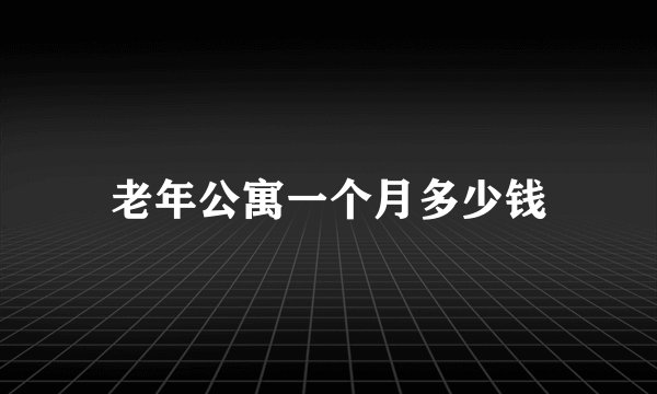 老年公寓一个月多少钱