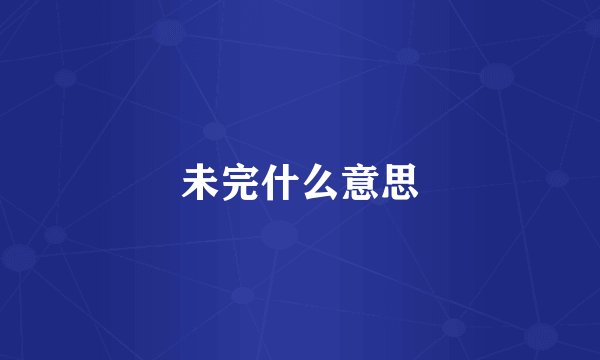未完什么意思