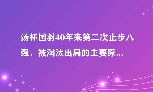 汤杯国羽40年来第二次止步八强，被淘汰出局的主要原因是什么？
