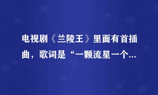 电视剧《兰陵王》里面有首插曲，歌词是“一颗流星一个你”，这首歌叫什么名字