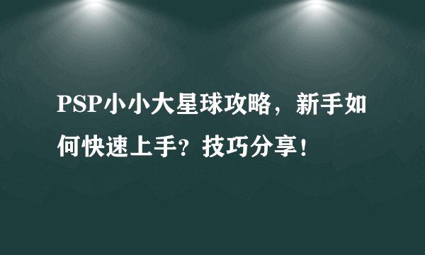 PSP小小大星球攻略，新手如何快速上手？技巧分享！
