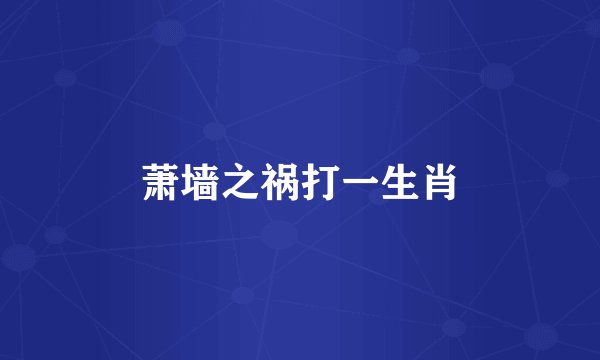 萧墙之祸打一生肖