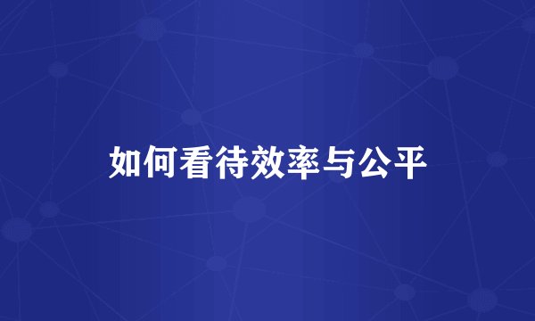 如何看待效率与公平