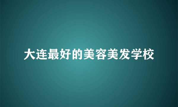 大连最好的美容美发学校