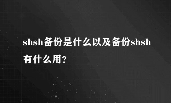 shsh备份是什么以及备份shsh有什么用？