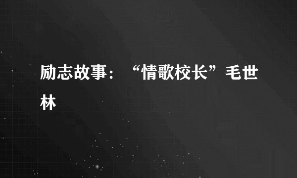 励志故事：“情歌校长”毛世林