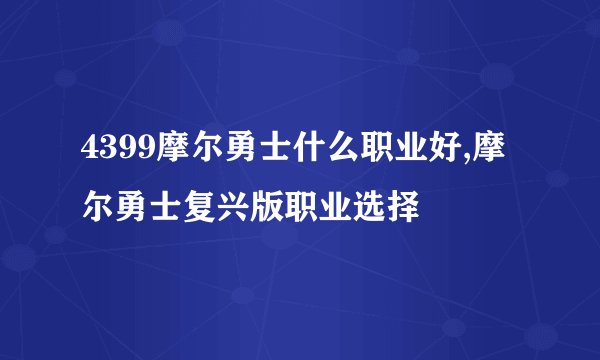 4399摩尔勇士什么职业好,摩尔勇士复兴版职业选择