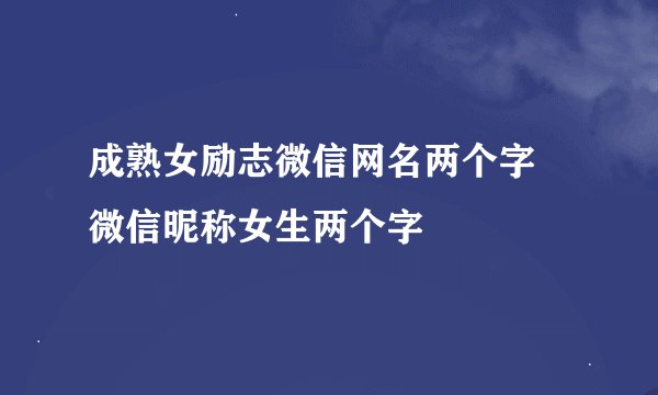 成熟女励志微信网名两个字 微信昵称女生两个字
