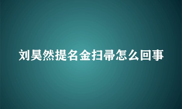 刘昊然提名金扫帚怎么回事