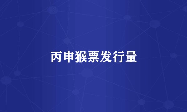 丙申猴票发行量