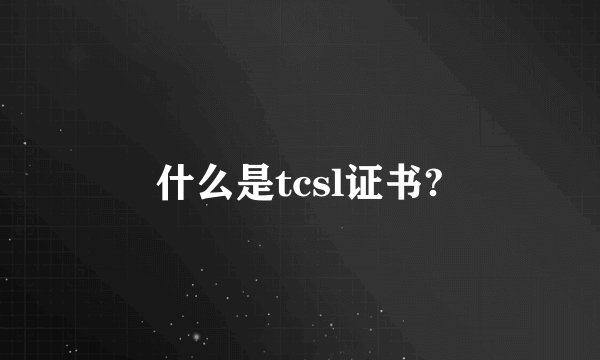什么是tcsl证书?