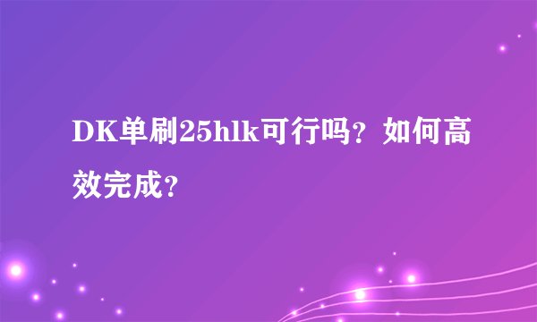 DK单刷25hlk可行吗？如何高效完成？