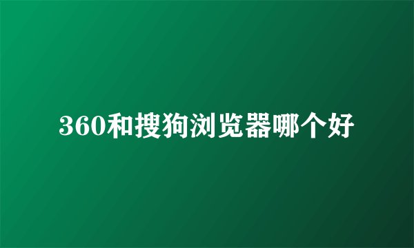 360和搜狗浏览器哪个好