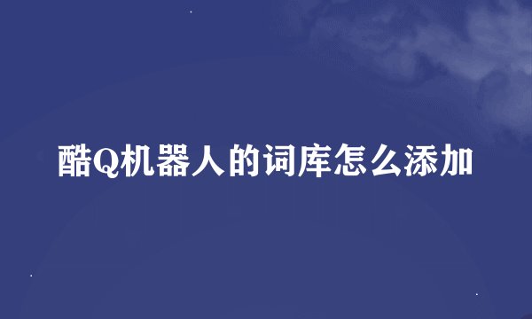 酷Q机器人的词库怎么添加