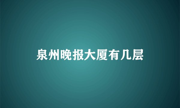 泉州晚报大厦有几层