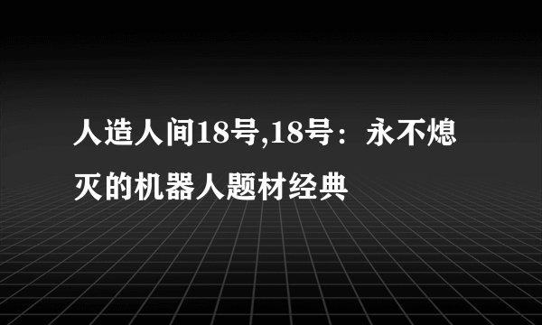 人造人间18号,18号:永不熄灭的机器人题材经典