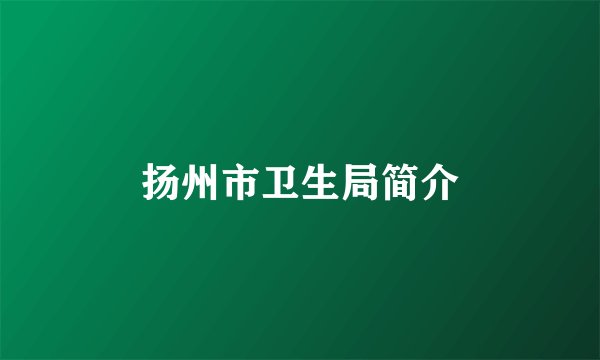 扬州市卫生局简介