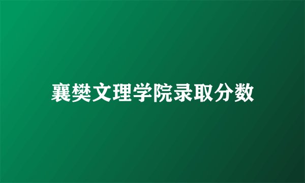 襄樊文理学院录取分数
