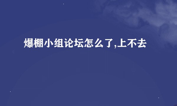 爆棚小组论坛怎么了,上不去