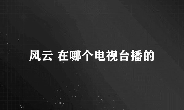 风云 在哪个电视台播的