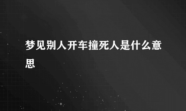 梦见别人开车撞死人是什么意思
