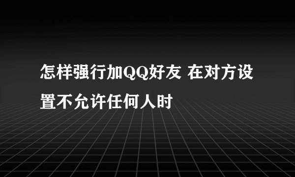 怎样强行加QQ好友 在对方设置不允许任何人时