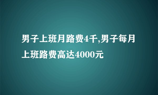 男子上班月路费4千,男子每月上班路费高达4000元