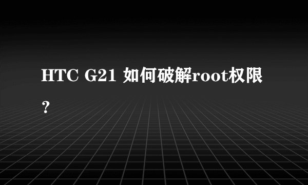 HTC G21 如何破解root权限?