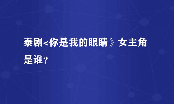 泰剧<你是我的眼睛》女主角是谁？