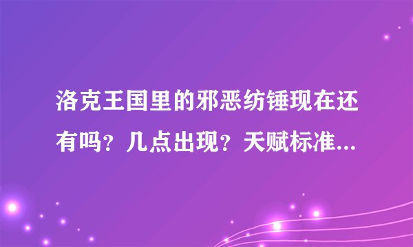 洛克王国里的邪恶纺锤现在还有吗？几点出现？天赋标准和推荐性格是什么？