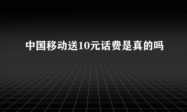 中国移动送10元话费是真的吗