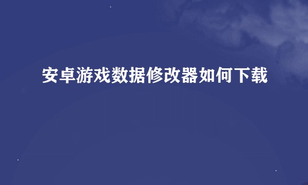 安卓游戏数据修改器如何下载