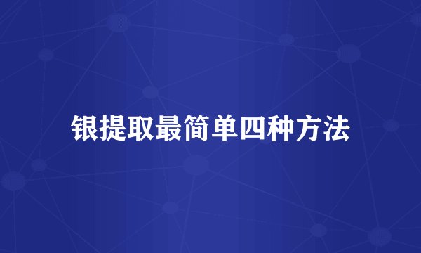 银提取最简单四种方法