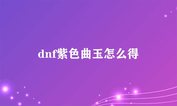 dnf紫色曲玉怎么得
