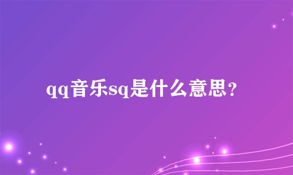 qq音乐sq是什么意思？